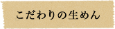 こだわり生めん
